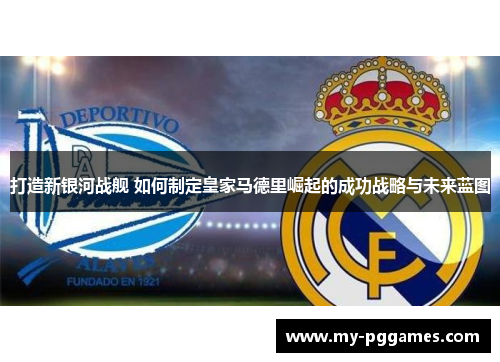 打造新银河战舰 如何制定皇家马德里崛起的成功战略与未来蓝图