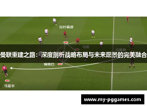 曼联重建之路：深度剖析战略布局与未来愿景的完美融合