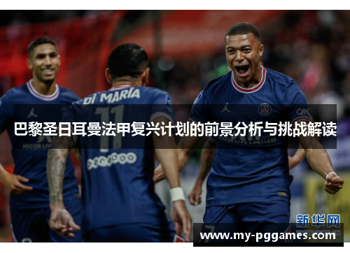 巴黎圣日耳曼法甲复兴计划的前景分析与挑战解读