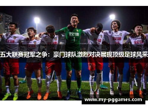 五大联赛冠军之争：豪门球队激烈对决展现顶级足球风采