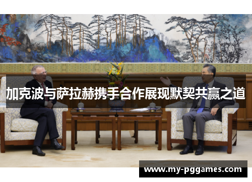 加克波与萨拉赫携手合作展现默契共赢之道