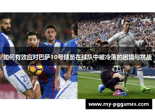 如何有效应对巴萨10号球员在球队中被冷落的困境与挑战