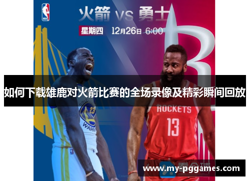 如何下载雄鹿对火箭比赛的全场录像及精彩瞬间回放