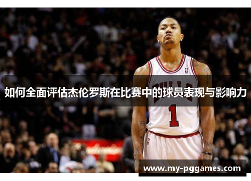如何全面评估杰伦罗斯在比赛中的球员表现与影响力