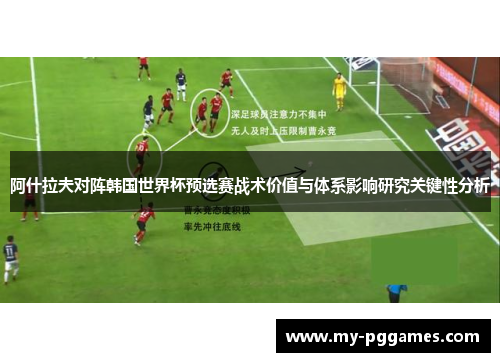 阿什拉夫对阵韩国世界杯预选赛战术价值与体系影响研究关键性分析