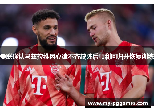 曼联确认马兹拉维因心律不齐缺阵后顺利回归并恢复训练 曼联确认马兹拉维因心律不齐缺阵后顺利回归并恢复训练