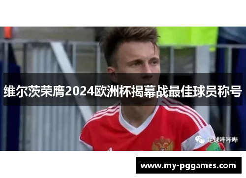 维尔茨荣膺2024欧洲杯揭幕战最佳球员称号 维尔茨荣膺2024欧洲杯揭幕战最佳球员称号