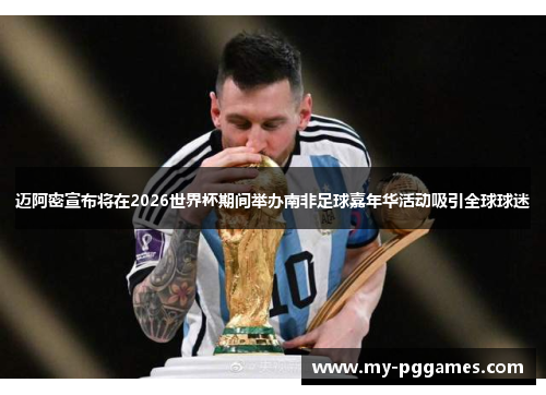 迈阿密宣布将在2026世界杯期间举办南非足球嘉年华活动吸引全球球迷