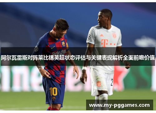 阿尔瓦雷斯对阵莱比锡英超状态评估与关键表现解析全面前瞻价值 阿尔瓦雷斯对阵莱比锡英超状态评估与关键表现解析全面前瞻价值