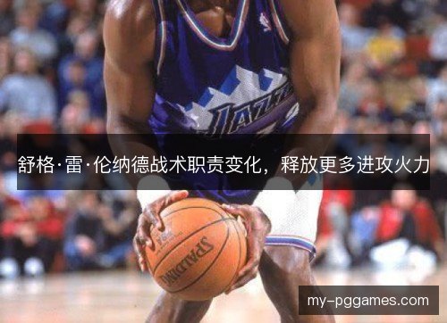 舒格·雷·伦纳德战术职责变化，释放更多进攻火力
