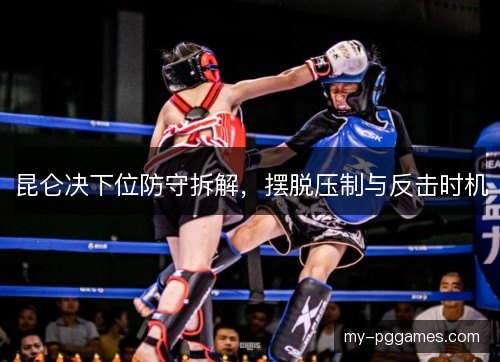 昆仑决下位防守拆解，摆脱压制与反击时机